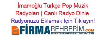 +İmamoğlu+Türkçe+Pop+Müzik+Radyoları+|+Canlı+Radyo+Dinle Radyonuzu+Eklemek+İçin+Tıklayın!